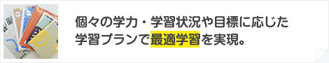 個々の学力・学習状況や目標に応じた学習プランで最適学習を実現。