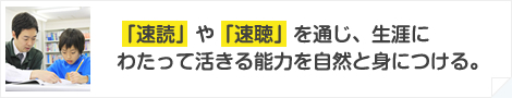 「速読」や「速聴」を通じ、生涯にわたって活きる能力を自然と身につける。